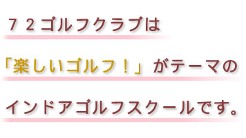 何よりも楽しんでください!72ゴルフクラブは「楽しいゴルフ」がテーマのゴルフレッスンです。